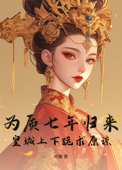 为质七年归来，皇城上下跪求原谅