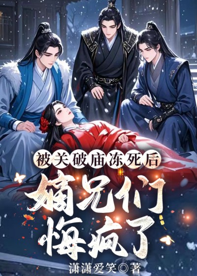 被关破庙冻死后，嫡兄们悔疯了