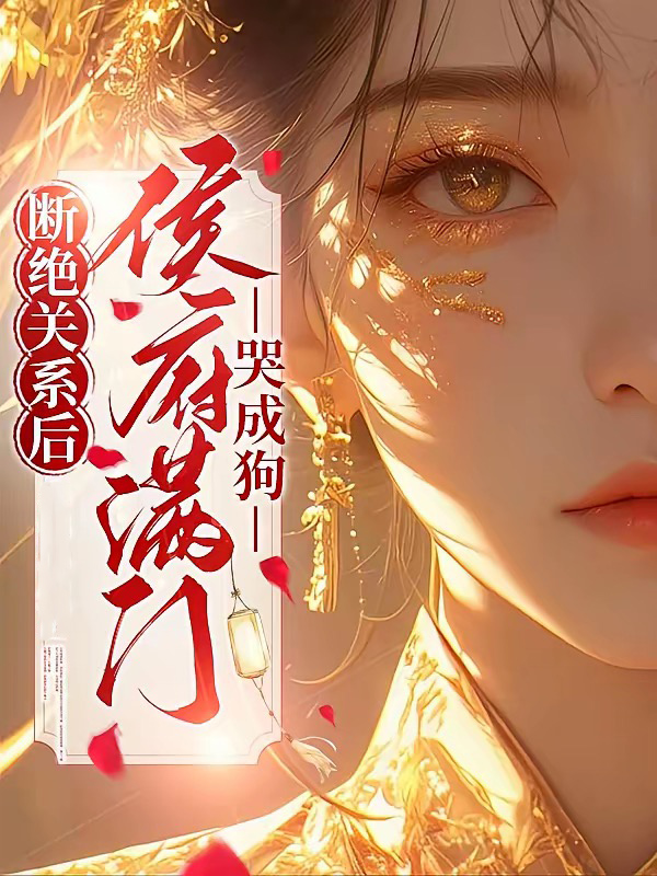 断绝关系后，侯府满门哭成狗